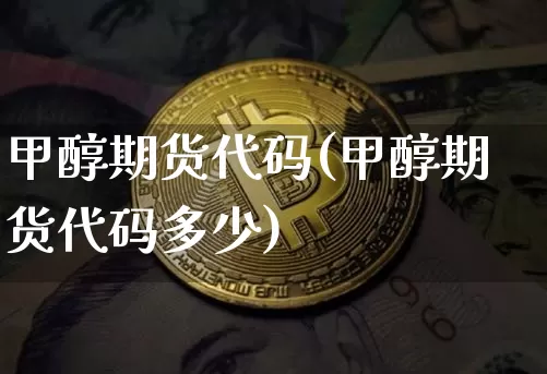 甲醇期货代码(甲醇期货代码多少)_https://www.qgjzrcxxzxpt.com_广期所_第1张