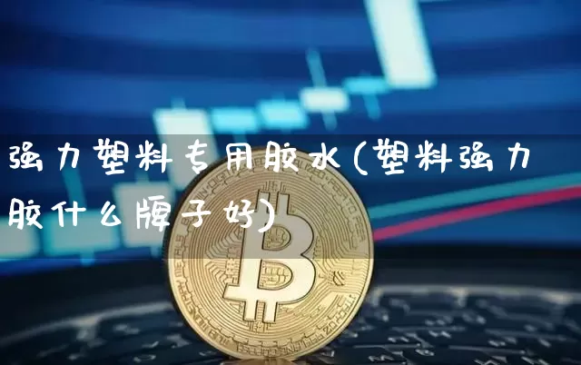 强力塑料专用胶水(塑料强力胶什么牌子好)_https://www.qgjzrcxxzxpt.com_广期所_第1张