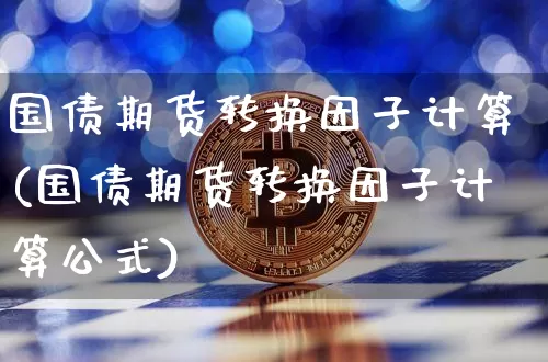 国债期货转换因子计算(国债期货转换因子计算公式)_https://www.qgjzrcxxzxpt.com_郑商所_第1张