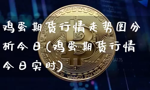 鸡蛋期货行情走势图分析今日(鸡蛋期货行情今日实时)_https://www.qgjzrcxxzxpt.com_中金所_第1张