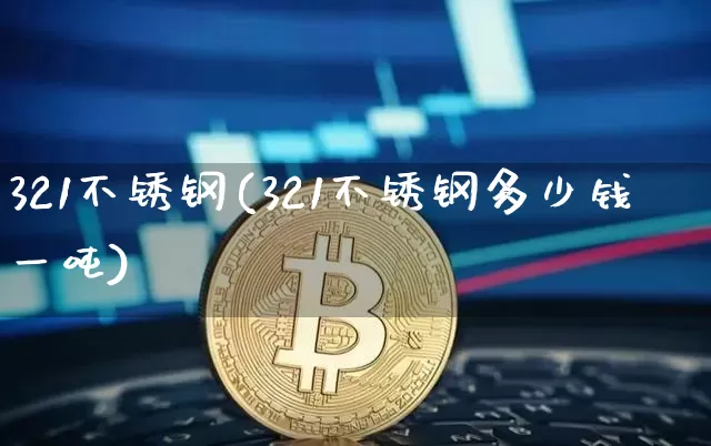 321不锈钢(321不锈钢多少钱一吨)_https://www.qgjzrcxxzxpt.com_郑商所_第1张