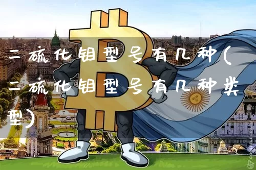 二硫化钼型号有几种(二硫化钼型号有几种类型)_https://www.qgjzrcxxzxpt.com_中金所_第1张