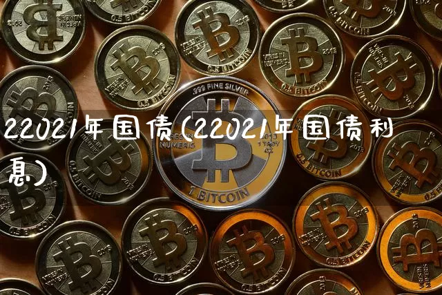 22021年国债(22021年国债利息)_https://www.qgjzrcxxzxpt.com_广期所_第1张