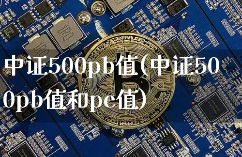 中证500pb值(中证500pb值和pe值)_https://www.qgjzrcxxzxpt.com_广期所_第1张