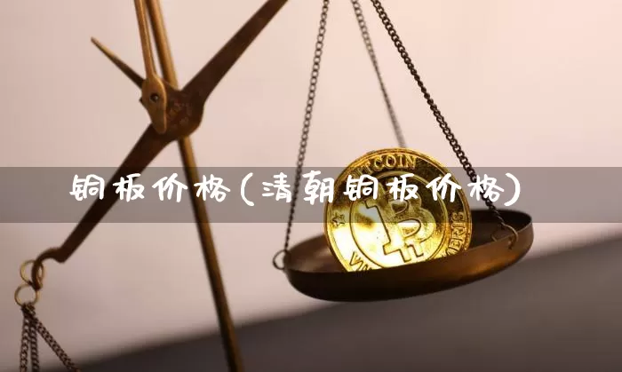 铜板价格(清朝铜板价格)_https://www.qgjzrcxxzxpt.com_大商所_第1张