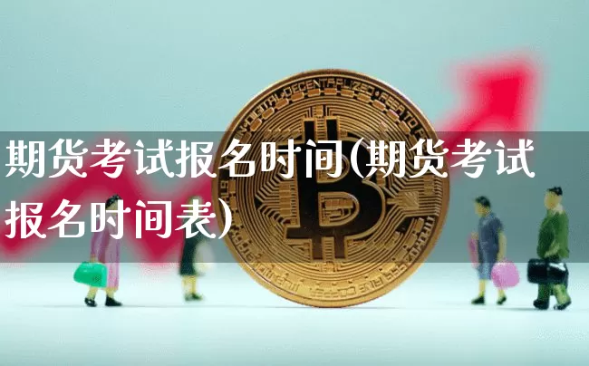 期货考试报名时间(期货考试报名时间表)_https://www.qgjzrcxxzxpt.com_郑商所_第1张