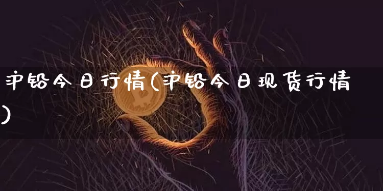 沪铅今日行情(沪铅今日现货行情)_https://www.qgjzrcxxzxpt.com_上期所_第1张