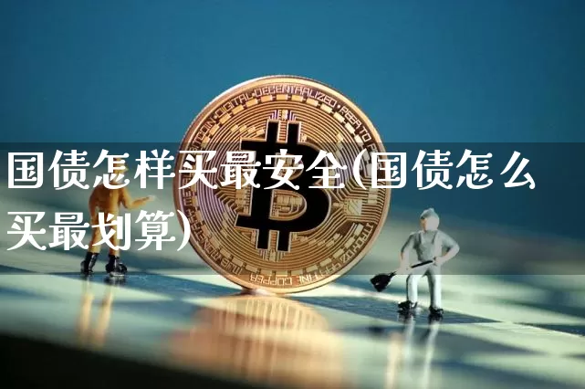 国债怎样买最安全(国债怎么买最划算)_https://www.qgjzrcxxzxpt.com_广期所_第1张