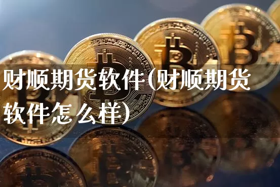 财顺期货软件(财顺期货软件怎么样)_https://www.qgjzrcxxzxpt.com_中金所_第1张