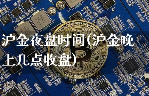 沪金夜盘时间(沪金晚上几点收盘)_https://www.qgjzrcxxzxpt.com_上期所_第1张