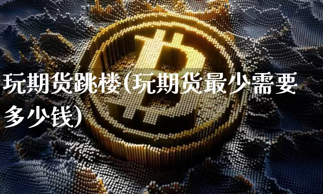 玩期货跳楼(玩期货最少需要多少钱)_https://www.qgjzrcxxzxpt.com_郑商所_第1张