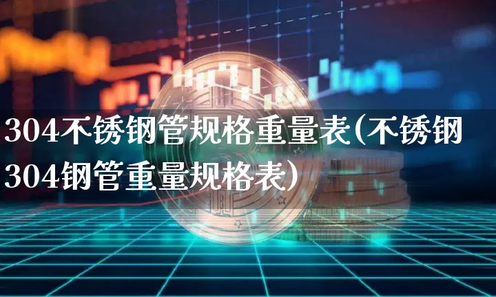 304不锈钢管规格重量表(不锈钢304钢管重量规格表)_https://www.qgjzrcxxzxpt.com_中金所_第1张