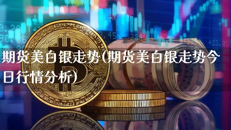 期货美白银走势(期货美白银走势今日行情分析)_https://www.qgjzrcxxzxpt.com_中金所_第1张