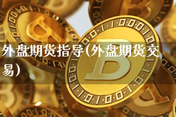 外盘期货指导(外盘期货交易)_https://www.qgjzrcxxzxpt.com_中金所_第1张