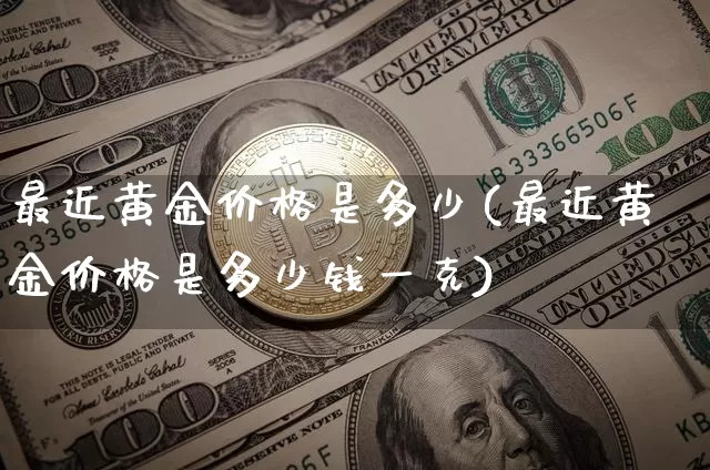 最近黄金价格是多少(最近黄金价格是多少钱一克)_https://www.qgjzrcxxzxpt.com_上期能源_第1张