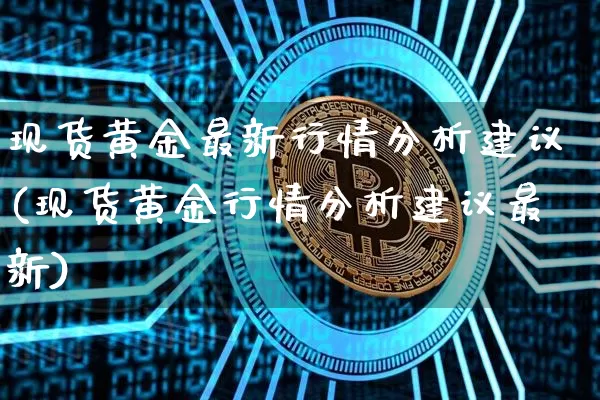 现货黄金最新行情分析建议(现货黄金行情分析建议最新)_https://www.qgjzrcxxzxpt.com_广期所_第1张