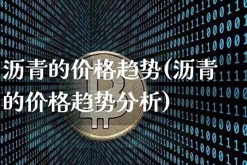 沥青的价格趋势(沥青的价格趋势分析)_https://www.qgjzrcxxzxpt.com_广期所_第1张