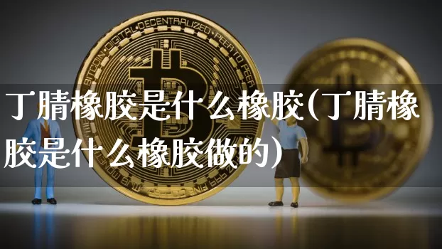 丁腈橡胶是什么橡胶(丁腈橡胶是什么橡胶做的)_https://www.qgjzrcxxzxpt.com_广期所_第1张