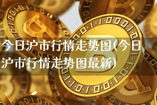 今日沪市行情走势图(今日沪市行情走势图最新)_https://www.qgjzrcxxzxpt.com_中金所_第1张