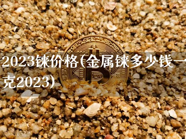 2023铼价格(金属铼多少钱一克2023)_https://www.qgjzrcxxzxpt.com_郑商所_第1张