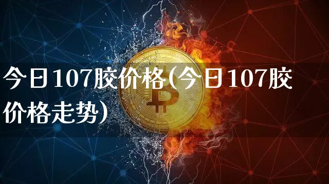 今日107胶价格(今日107胶价格走势)_https://www.qgjzrcxxzxpt.com_广期所_第1张
