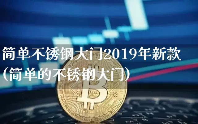 简单不锈钢大门2019年新款(简单的不锈钢大门)_https://www.qgjzrcxxzxpt.com_上期能源_第1张