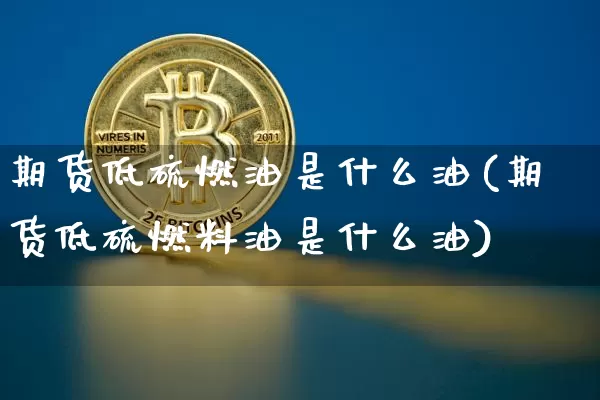 期货低硫燃油是什么油(期货低硫燃料油是什么油)_https://www.qgjzrcxxzxpt.com_大商所_第1张