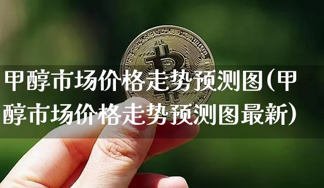 甲醇市场价格走势预测图(甲醇市场价格走势预测图最新)_https://www.qgjzrcxxzxpt.com_广期所_第1张