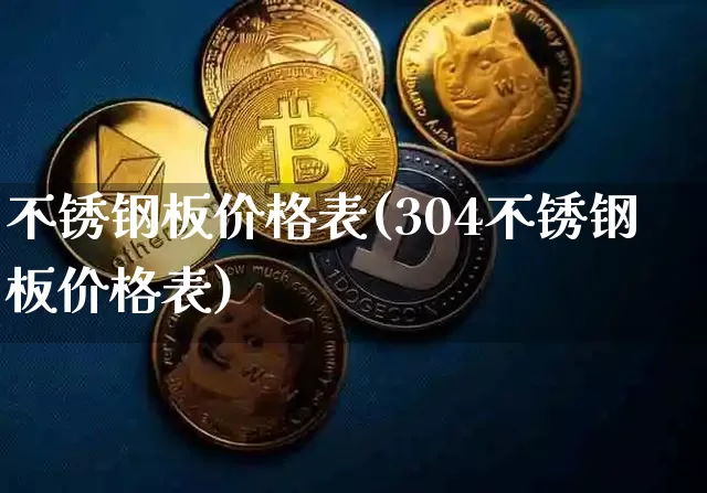 不锈钢板价格表(304不锈钢板价格表)_https://www.qgjzrcxxzxpt.com_中金所_第1张