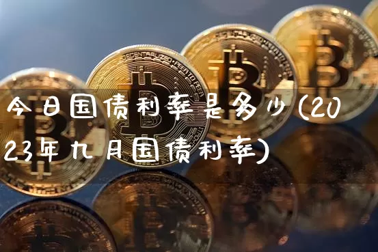 今日国债利率是多少(2023年九月国债利率)_https://www.qgjzrcxxzxpt.com_郑商所_第1张