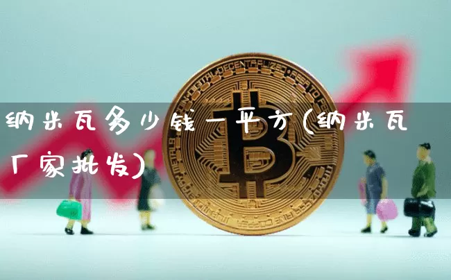纳米瓦多少钱一平方(纳米瓦厂家批发)_https://www.qgjzrcxxzxpt.com_中金所_第1张
