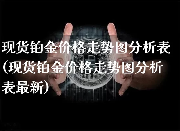 现货铂金价格走势图分析表(现货铂金价格走势图分析表最新)_https://www.qgjzrcxxzxpt.com_广期所_第1张