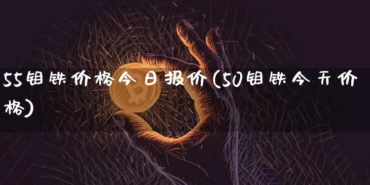 55钼铁价格今日报价(50钼铁今天价格)_https://www.qgjzrcxxzxpt.com_中金所_第1张