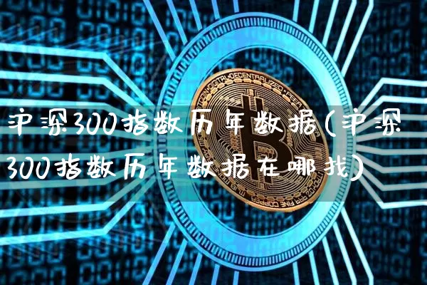 沪深300指数历年数据(沪深300指数历年数据在哪找)_https://www.qgjzrcxxzxpt.com_大商所_第1张