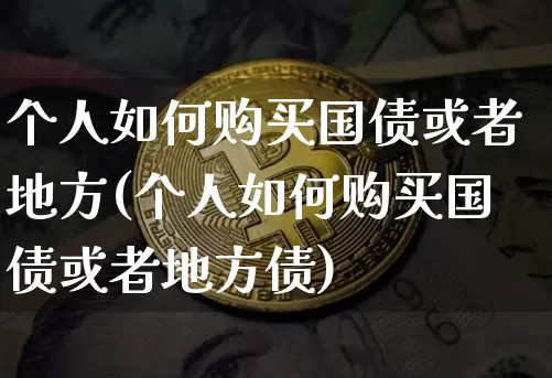 个人如何购买国债或者地方(个人如何购买国债或者地方债)_https://www.qgjzrcxxzxpt.com_中金所_第1张