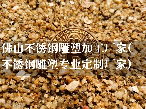 佛山不锈钢雕塑加工厂家(不锈钢雕塑专业定制厂家)_https://www.qgjzrcxxzxpt.com_上期所_第1张