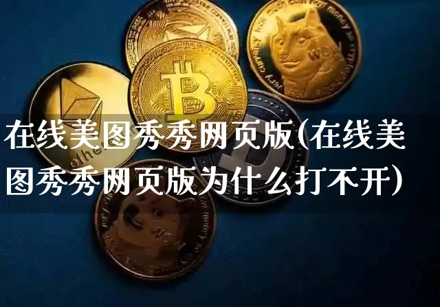 在线美图秀秀网页版(在线美图秀秀网页版为什么打不开)_https://www.qgjzrcxxzxpt.com_上期能源_第1张