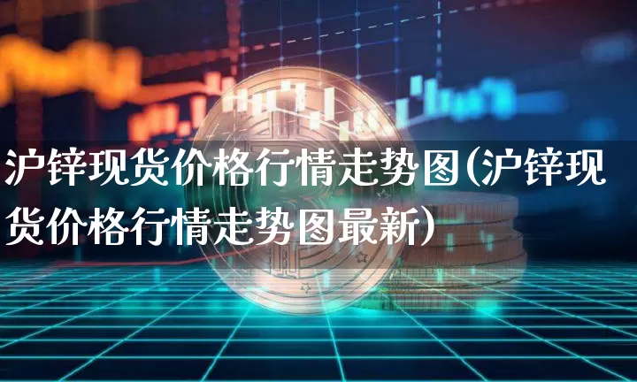 沪锌现货价格行情走势图(沪锌现货价格行情走势图最新)_https://www.qgjzrcxxzxpt.com_大商所_第1张