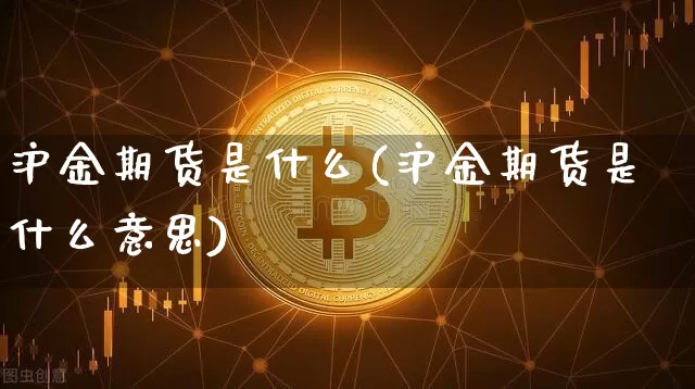 沪金期货是什么(沪金期货是什么意思)_https://www.qgjzrcxxzxpt.com_中金所_第1张