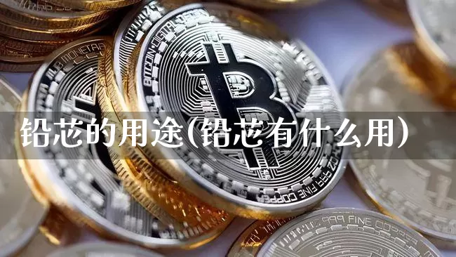 铅芯的用途(铅芯有什么用)_https://www.qgjzrcxxzxpt.com_中金所_第1张