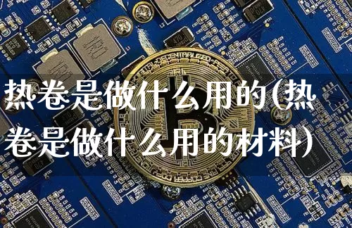 热卷是做什么用的(热卷是做什么用的材料)_https://www.qgjzrcxxzxpt.com_广期所_第1张