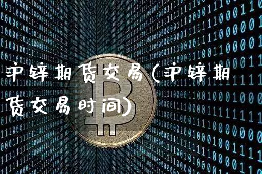 沪锌期货交易(沪锌期货交易时间)_https://www.qgjzrcxxzxpt.com_郑商所_第1张