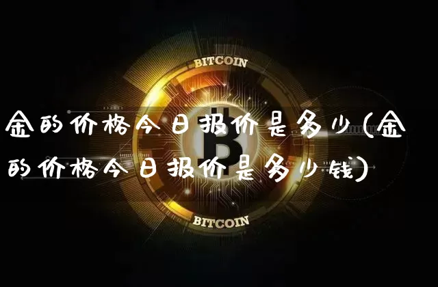 金的价格今日报价是多少(金的价格今日报价是多少钱)_https://www.qgjzrcxxzxpt.com_中金所_第1张