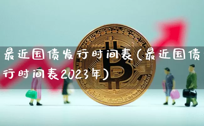最近国债发行时间表(最近国债发行时间表2023年)_https://www.qgjzrcxxzxpt.com_中金所_第1张