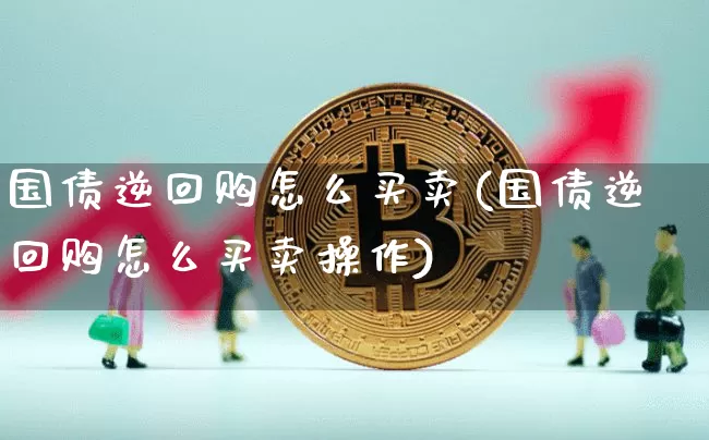 国债逆回购怎么买卖(国债逆回购怎么买卖操作)_https://www.qgjzrcxxzxpt.com_上期所_第1张
