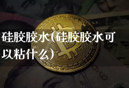 硅胶胶水(硅胶胶水可以粘什么)_https://www.qgjzrcxxzxpt.com_大商所_第1张