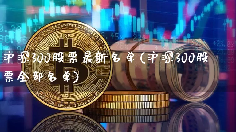 沪深300股票最新名单(沪深300股票全部名单)_https://www.qgjzrcxxzxpt.com_郑商所_第1张