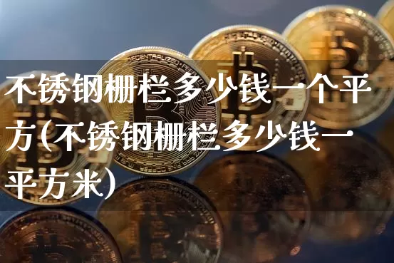 不锈钢栅栏多少钱一个平方(不锈钢栅栏多少钱一平方米)_https://www.qgjzrcxxzxpt.com_上期能源_第1张