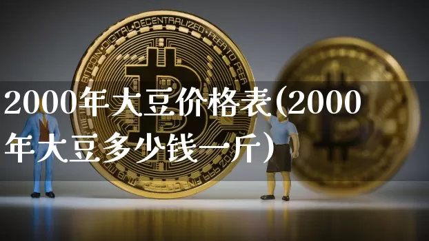 2000年大豆价格表(2000年大豆多少钱一斤)_https://www.qgjzrcxxzxpt.com_上期能源_第1张