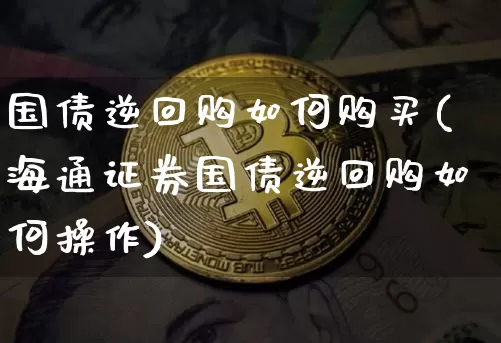 国债逆回购如何购买(海通证券国债逆回购如何操作)_https://www.qgjzrcxxzxpt.com_上期所_第1张